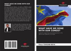 Copertina di WHAT HAVE WE DONE WITH OUR CONGO?