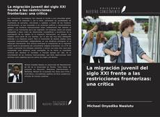 Bookcover of La migración juvenil del siglo XXI frente a las restricciones fronterizas: una crítica