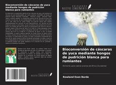 Buchcover von Bioconversión de cáscaras de yuca mediante hongos de pudrición blanca para rumiantes