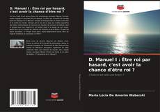 Couverture de D. Manuel I : Être roi par hasard, c'est avoir la chance d'être roi ?