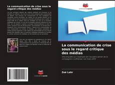 Copertina di La communication de crise sous le regard critique des médias