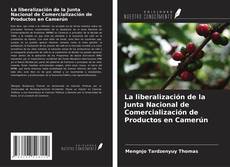 Couverture de La liberalización de la Junta Nacional de Comercialización de Productos en Camerún