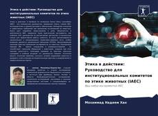 Обложка Этика в действии: Руководство для институциональных комитетов по этике животных (IAEC)