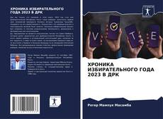 Bookcover of ХРОНИКА ИЗБИРАТЕЛЬНОГО ГОДА 2023 В ДРК
