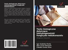 Testy biologiczne dotyczące toksykogenetyki fungicydu tebukonazolu kitap kapağı