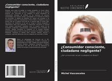 Copertina di ¿Consumidor consciente, ciudadano negligente?