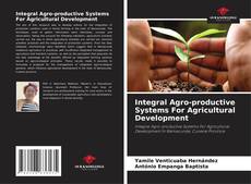 Portada del libro de Integral Agro-productive Systems For Agricultural Development