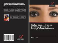 Обложка Wpływ sponsoringu na postawy, percepcję i decyzje konsumentów m