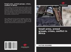 Bookcover of Small arms, armed groups, crises, conflict in Africa