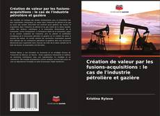 Couverture de Création de valeur par les fusions-acquisitions : le cas de l'industrie pétrolière et gazière