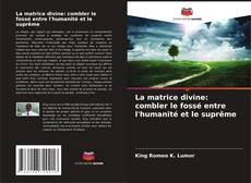 Copertina di La matrice divine: combler le fossé entre l'humanité et le suprême