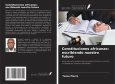 Couverture de Constituciones africanas: escribiendo nuestro futuro