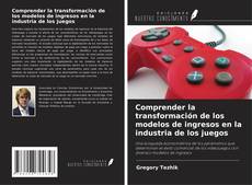 Capa do livro de Comprender la transformación de los modelos de ingresos en la industria de los juegos 