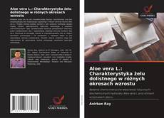 Обложка Aloe vera L.: Charakterystyka żelu dolistnego w różnych okresach wzrostu