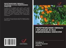 PRZETWARZANIE OBRAZU I APLIKACJE AI DLA DOJRZEWANIA OWOCÓW kitap kapağı