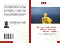 Couverture de L'intégration locale des réfugiés urbains en Afrique centrale