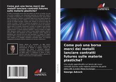 Portada del libro de Come può una borsa merci dei metalli lanciare contratti futures sulle materie plastiche?