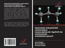 Bookcover of Hydrożele GA/poli(SA) zawierające nanocząsteczki Ag/ZnO do zastosowań antybakteryjnych