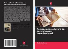 Portada del libro de Remodelando o futuro da aprendizagem organizacional