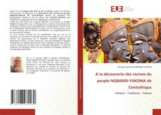 A la découverte des racines du peuple NGBANDI-YAKOMA de Centrafrique kitap kapağı