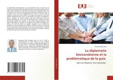 Couverture de La diplomatie bismarckienne et la problématique de la paix