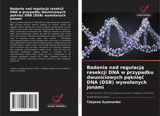 Обложка Badania nad regulacją resekcji DNA w przypadku dwuniciowych pęknięć DNA (DSB) wywołanych jonami
