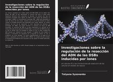 Обложка Investigaciones sobre la regulación de la resección del ADN de las DSBs inducidas por iones