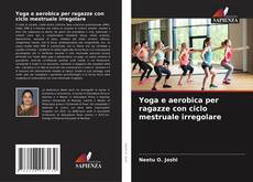 Bookcover of Yoga e aerobica per ragazze con ciclo mestruale irregolare