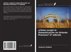Portada del libro de ¿Cómo surgió la domesticación en Oriente Próximo? 2ª edición