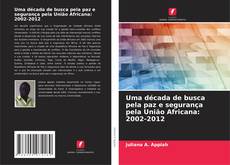 Couverture de Uma década de busca pela paz e segurança pela União Africana: 2002-2012