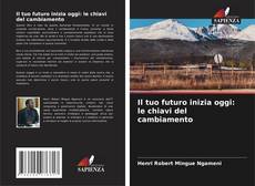 Il tuo futuro inizia oggi: le chiavi del cambiamento kitap kapağı