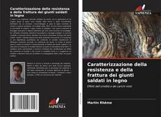 Copertina di Caratterizzazione della resistenza e della frattura dei giunti saldati in legno