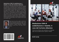 Copertina di Mediazione CRM di soddisfazione e fedeltà. Il caso del turismo albanese
