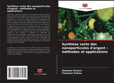 Couverture de Synthèse verte des nanoparticules d'argent : méthodes et applications