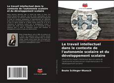 Bookcover of Le travail intellectuel dans le contexte de l'autonomie scolaire et du développement scolaire