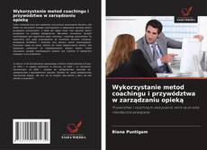 Bookcover of Wykorzystanie metod coachingu i przywództwa w zarządzaniu opieką