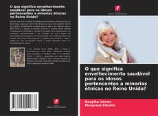 Copertina di O que significa envelhecimento saudável para os idosos pertencentes a minorias étnicas no Reino Unido?