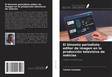 Copertina di El binomio periodista-editor de imagen en la producción televisiva de noticias