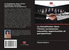 Copertina di Le Kazakhstan dans l'Union eurasienne: nouvelles opportunités et perspectives