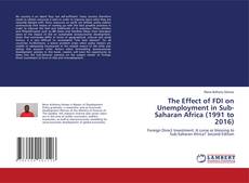 Bookcover of The Effect of FDI on Unemployment in Sub-Saharan Africa (1991 to 2016)