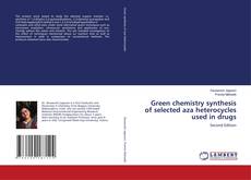 Bookcover of Green chemistry synthesis of selected aza heterocycles used in drugs