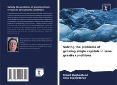 Bookcover of Solving the problems of growing single crystals in zero-gravity conditions
