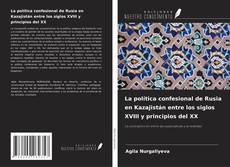 Bookcover of La política confesional de Rusia en Kazajistán entre los siglos XVIII y principios del XX