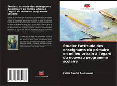 Bookcover of Étudier l'attitude des enseignants du primaire en milieu urbain à l'égard du nouveau programme scolaire