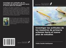 Copertina di Investigar las actitudes de los maestros de primaria urbanos hacia el nuevo plan de estudios