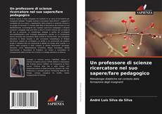 Bookcover of Un professore di scienze ricercatore nel suo sapere/fare pedagogico