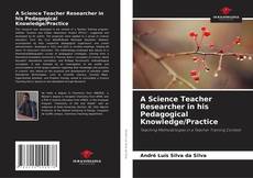 Bookcover of A Science Teacher Researcher in his Pedagogical Knowledge/Practice