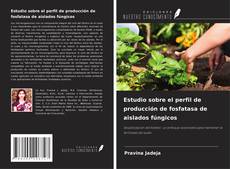 Estudio sobre el perfil de producción de fosfatasa de aislados fúngicos的封面