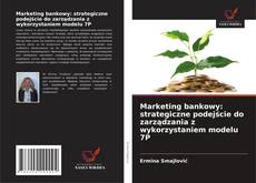 Marketing bankowy: strategiczne podejście do zarządzania z wykorzystaniem modelu 7P kitap kapağı