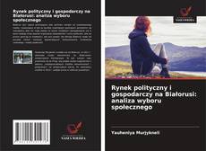 Buchcover von Rynek polityczny i gospodarczy na Białorusi: analiza wyboru społecznego